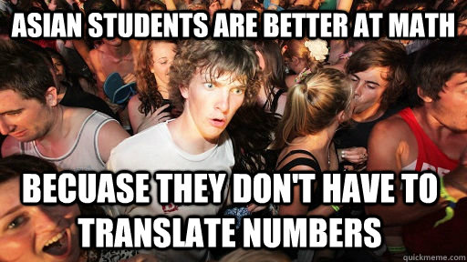 Asian Students are better at math becuase they don't have to translate numbers - Asian Students are better at math becuase they don't have to translate numbers  Sudden Clarity Clarence