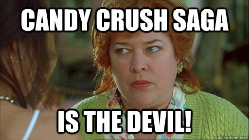 Candy Crush Saga is the devil! - Candy Crush Saga is the devil!  Waterboy Devil Mom