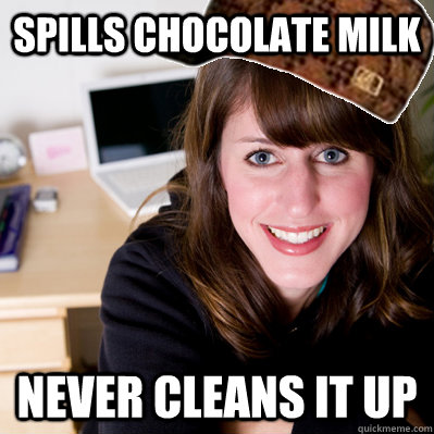 Spills chocolate milk Never cleans it up  Inconsiderate Scumbag Roommate