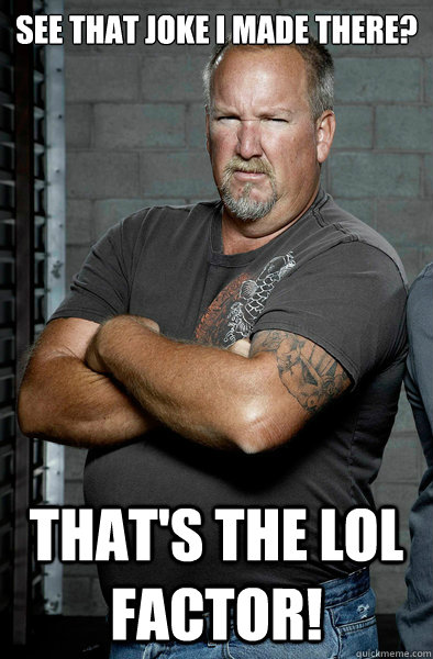 See that joke i made there? That's the lol factor!  Darrell Sheets