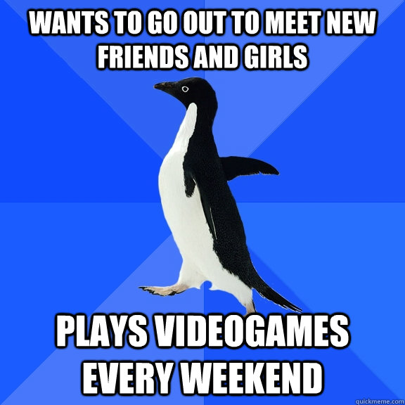 Wants to go out to meet new friends and girls Plays videogames every weekend  Socially Awkward Penguin