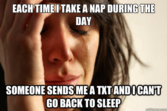 Each time I take a nap during the day  someone sends me a txt and I can't go back to sleep  First World Problems