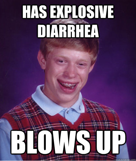 Has explosive diarrhea blows up  Bad Luck Brian