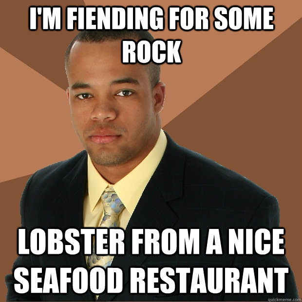 I'm fiending for some rock lobster from a nice seafood restaurant  Successful Black Man