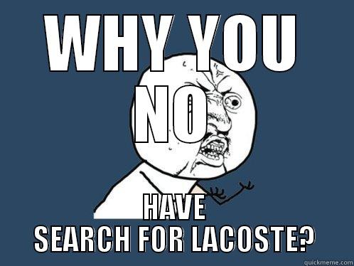 WHY YOU NO HAVE SEARCH FOR LACOSTE? Y U No