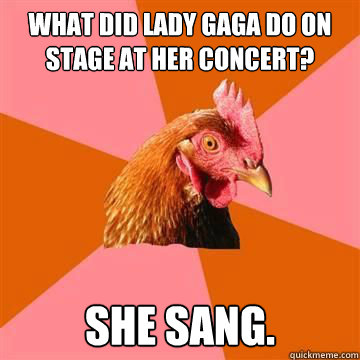 what did lady gaga do on stage at her concert? she sang.  True story now anti joke chicken