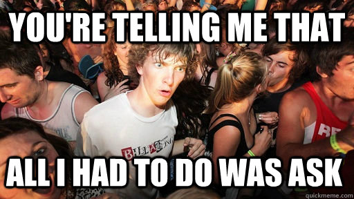 You're telling me that All I had to do was ask  Sudden Clarity Clarence