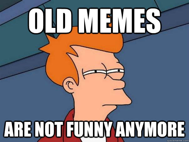 Old memes are not funny anymore  Futurama Fry