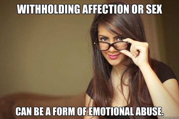 Withholding affection or sex can be a form of emotional abuse.  Actual Sexual Advice Girl