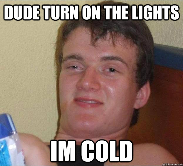 DUDE TURN ON THE LIGHTS IM COLD   The High Guy