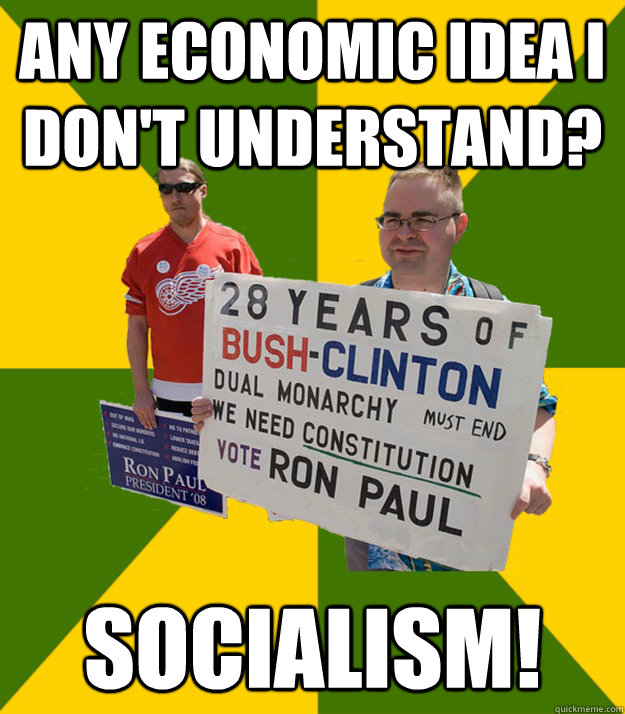 Any economic idea I don't understand? Socialism!  Brainwashed Libertarian
