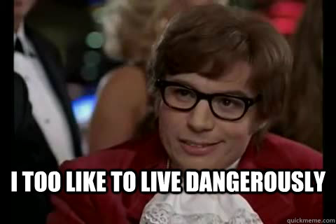  i too like to live dangerously  Dangerously - Austin Powers