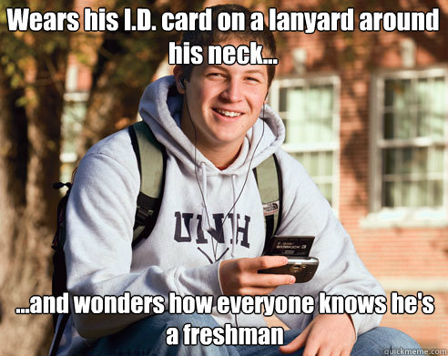 Wears his I.D. card on a lanyard around his neck... ...and wonders how everyone knows he's a freshman  College Freshman