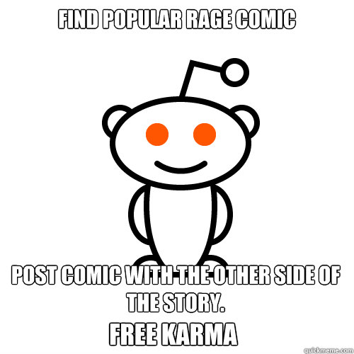 Find popular rage comic Post comic with the other side of the story. 
 FREE KARMA  Redditor