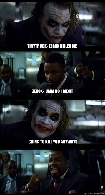 tinytruck- zerox killed me zerox-  umm no i didnt going to kill you anyways  Joker with Black guy