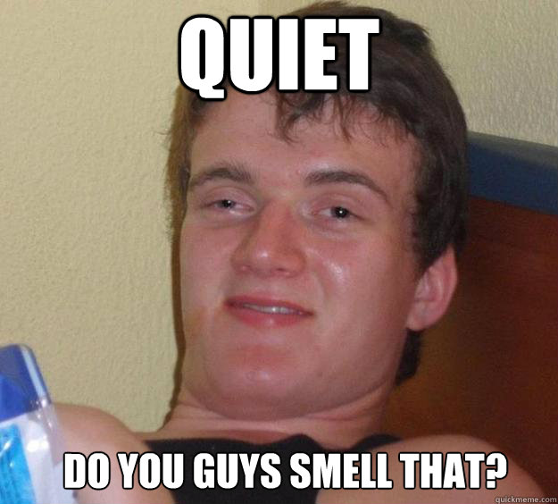 QUIET Do you guys smell that?   10 Guy
