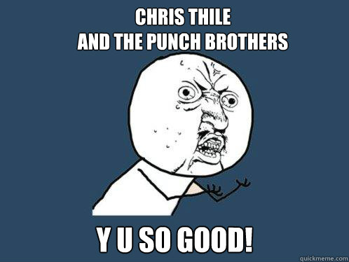Chris Thile
and the Punch Brothers y u so good!  Y U No