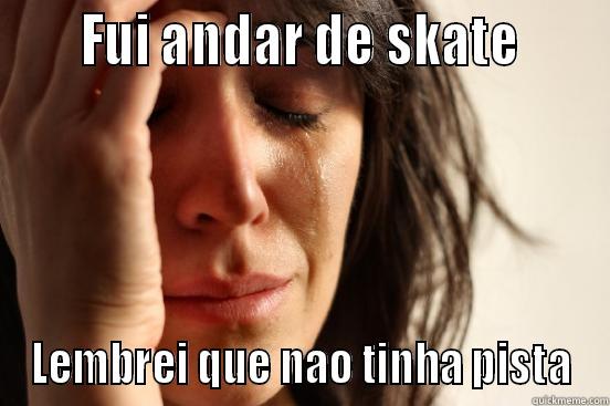     FUI ANDAR DE SKATE      LEMBREI QUE NAO TINHA PISTA First World Problems