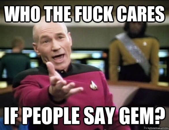 who the fuck cares if people say gem?  Annoyed Picard HD