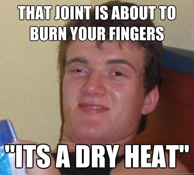 That Joint is about to burn your fingers 