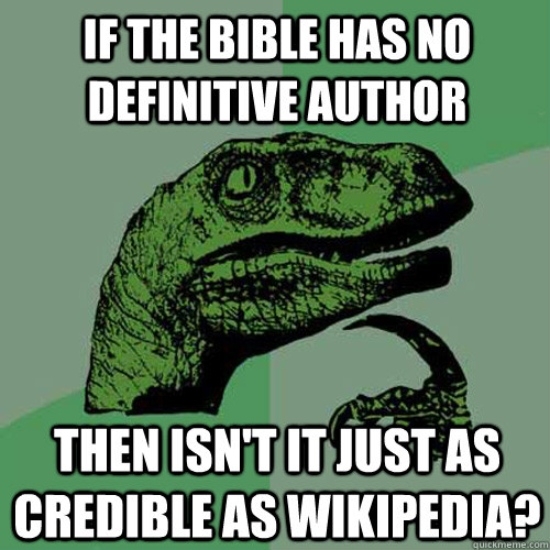 if the bible has no definitive author Then isn't it just as credible as Wikipedia?  Philosoraptor