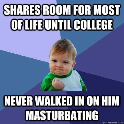 Shares room for most of life until college Never walked in on him masturbating - Shares room for most of life until college Never walked in on him masturbating  Success Kid