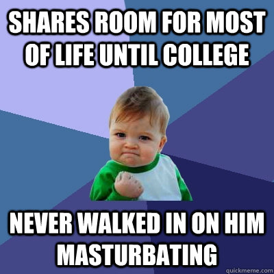 Shares room for most of life until college Never walked in on him masturbating  Success Kid