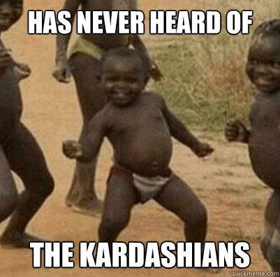 HAS NEVER HEARD OF THE KARDASHIANS - HAS NEVER HEARD OF THE KARDASHIANS  Third World Success Kid