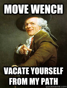 MOVE WENCH vacate yourself from my path  Joseph Ducreax