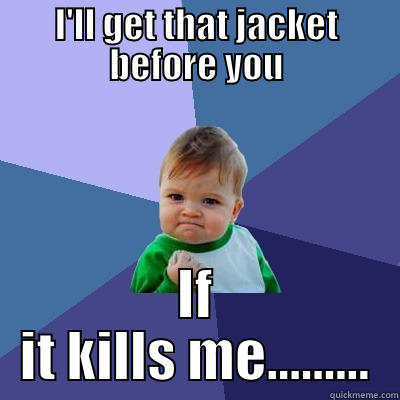 I'LL GET THAT JACKET BEFORE YOU IF IT KILLS ME......... Success Kid