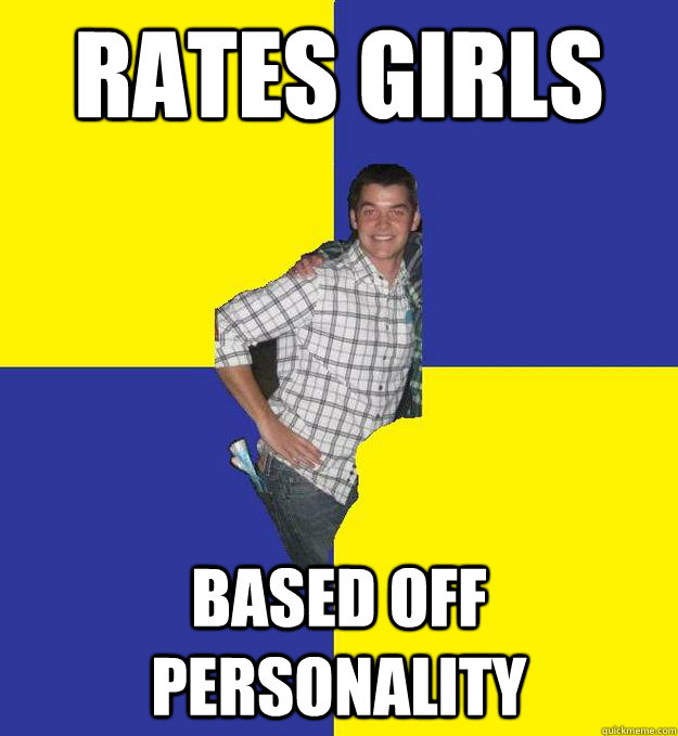 Rates girls based off personality  Questionable Frat Boy