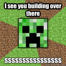 I see you building over there ssssssssssssssss
 - I see you building over there ssssssssssssssss
  GENTLE CREEPER