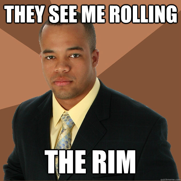 They see me rolling the rim  Successful Black Man