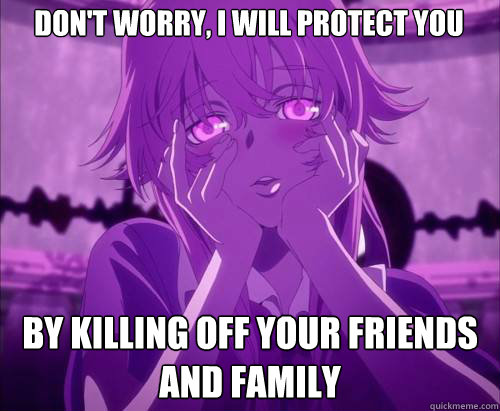 Don't Worry, I will protect you By killing off your friends and family  Yuno Gasai Face