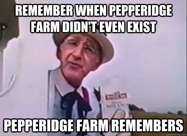 Remember when pepperidge farm didn't even exist Pepperidge farm remembers - Remember when pepperidge farm didn't even exist Pepperidge farm remembers  Real Peppridge Farm