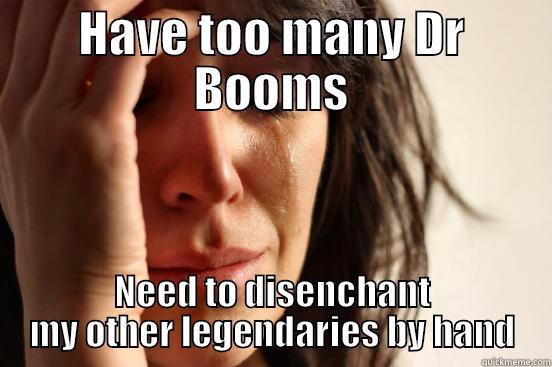 HAVE TOO MANY DR BOOMS NEED TO DISENCHANT MY OTHER LEGENDARIES BY HAND First World Problems
