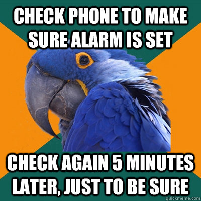 Check phone to make sure alarm is set Check again 5 minutes later, just to be sure  Paranoid Parrot