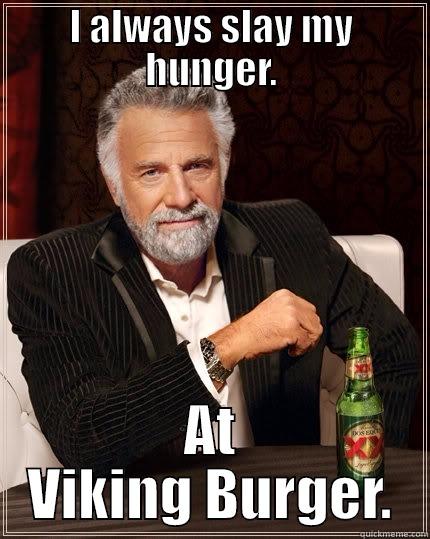 I ALWAYS SLAY MY HUNGER. AT VIKING BURGER. The Most Interesting Man In The World