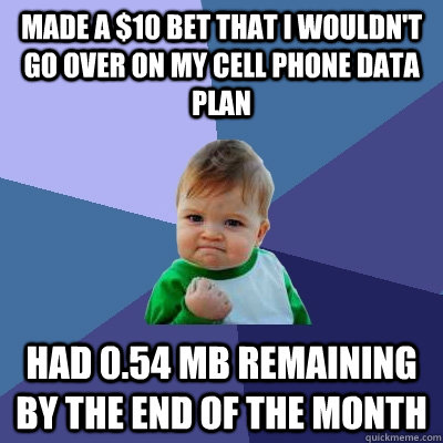 Made a $10 bet that I wouldn't go over on my cell phone data plan Had 0.54 mb remaining by the end of the month - Made a $10 bet that I wouldn't go over on my cell phone data plan Had 0.54 mb remaining by the end of the month  Success Kid