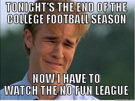 TONIGHT'S THE END OF THE COLLEGE FOOTBALL SEASON NOW I HAVE TO WATCH THE NO FUN LEAGUE 1990s Problems