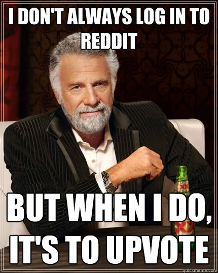 I don't always Log in to reddit but when i do, it's to upvote  The Most Interesting Man In The World
