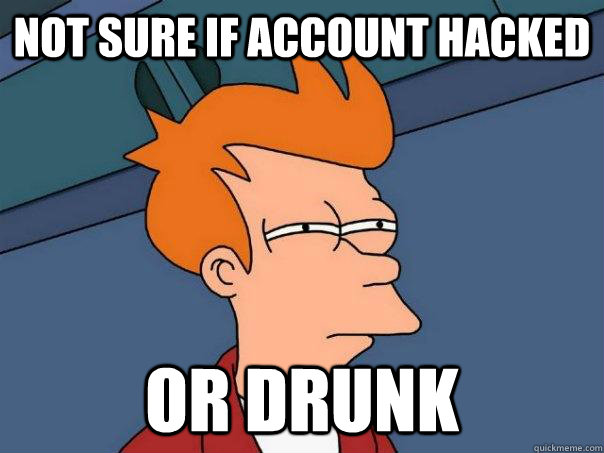 Not sure if account hacked or drunk  Futurama Fry