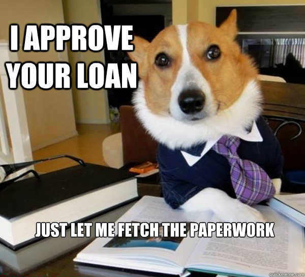 I approve your loan Just let me fetch the paperwork  Lawyer Dog