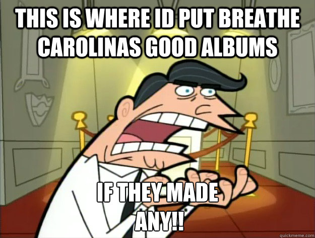 this is where id put Breathe Carolinas good albums if they made
 any!! - this is where id put Breathe Carolinas good albums if they made
 any!!  Timmys Dad