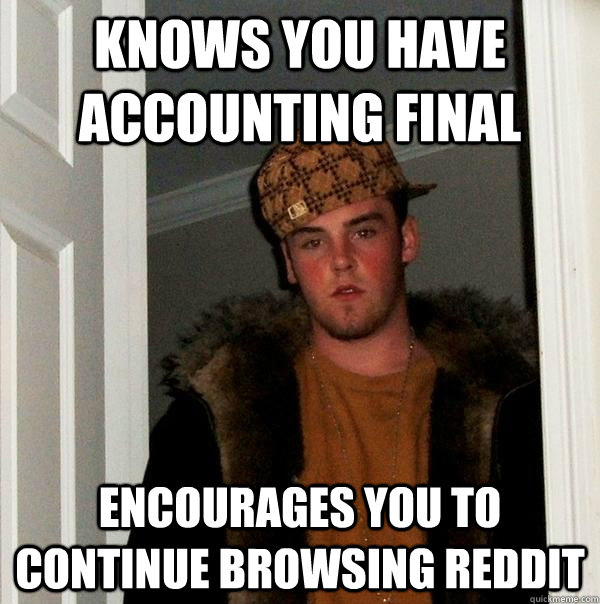 KNOWS YOU HAVE ACCOUNTING FINAL ENCOURAGES YOU TO CONTINUE BROWSING REDDIT - KNOWS YOU HAVE ACCOUNTING FINAL ENCOURAGES YOU TO CONTINUE BROWSING REDDIT  Scumbag Steve