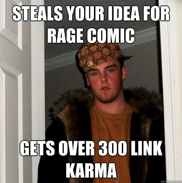 Steals your idea for rage comic gets over 300 link karma  Scumbag Steve