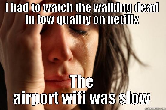 I HAD TO WATCH THE WALKING DEAD IN LOW QUALITY ON NETFLIX THE AIRPORT WIFI WAS SLOW First World Problems