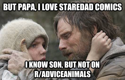 But papa, I love staredad comics I know son, but not on r/adviceanimals  Viggo Explains Reddit
