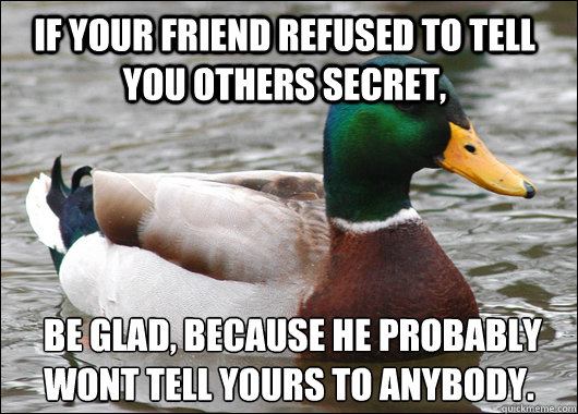 If your friend refused to tell you others secret,   be glad, because he probably won´t tell yours to anybody.  Actual Advice Mallard