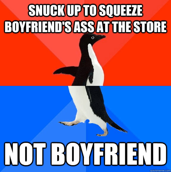 Snuck up to squeeze boyfriend's ass at the store Not boyfriend  Socially Awesome Awkward Penguin